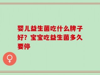 婴儿益生菌吃什么牌子好？宝宝吃益生菌多久要停