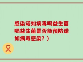 感染诺如病毒喝益生菌喝益生菌是否能预防诺如病毒感染？)