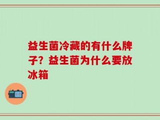益生菌冷藏的有什么牌子？益生菌为什么要放冰箱