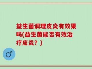 益生菌调理皮炎有效果吗(益生菌能否有效治疗皮炎？)