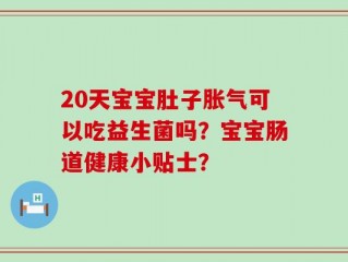 20天宝宝肚子胀气可以吃益生菌吗？宝宝肠道健康小贴士？