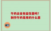 牛奶企业有益生菌吗？制作牛奶是用的什么菌