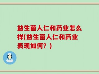 益生菌人仁和药业怎么样(益生菌人仁和药业表现如何？)
