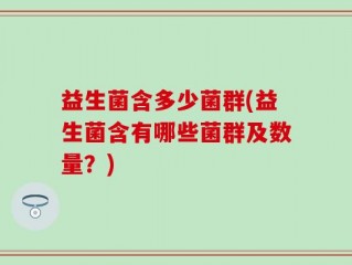 益生菌含多少菌群(益生菌含有哪些菌群及数量？)