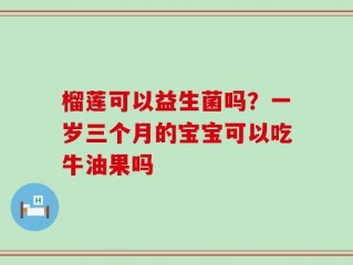 榴莲可以益生菌吗？一岁三个月的宝宝可以吃牛油果吗