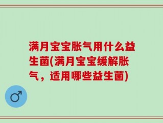 满月宝宝胀气用什么益生菌(满月宝宝缓解胀气，适用哪些益生菌)