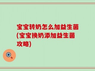 宝宝转奶怎么加益生菌(宝宝换奶添加益生菌攻略)