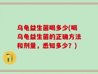 乌龟益生菌喝多少(喝乌龟益生菌的正确方法和剂量，悉知多少？)