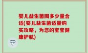 婴儿益生菌囤多少量合适(婴儿益生菌适量购买攻略，为您的宝宝健康护航)