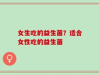 女生吃的益生菌？适合女性吃的益生菌
