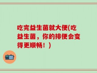 吃完益生菌就大便(吃益生菌，你的排便会变得更顺畅！)