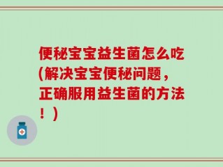 便秘宝宝益生菌怎么吃(解决宝宝便秘问题，正确服用益生菌的方法！)
