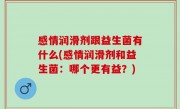 感情润滑剂跟益生菌有什么(感情润滑剂和益生菌：哪个更有益？)