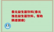 泰元益生菌饮料(泰元推出益生菌饮料，帮助肠道健康)
