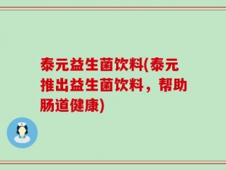 泰元益生菌饮料(泰元推出益生菌饮料，帮助肠道健康)