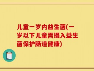 儿童一岁内益生菌(一岁以下儿童需摄入益生菌保护肠道健康)