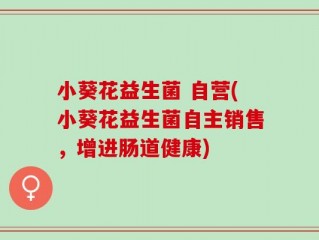 小葵花益生菌 自营(小葵花益生菌自主销售，增进肠道健康)
