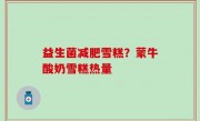 益生菌减肥雪糕？蒙牛酸奶雪糕热量