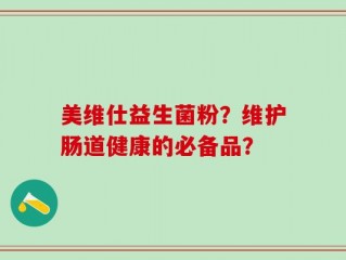 美维仕益生菌粉？维护肠道健康的必备品？