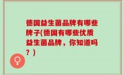 德国益生菌品牌有哪些牌子(德国有哪些优质益生菌品牌，你知道吗？)