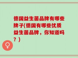 德国益生菌品牌有哪些牌子(德国有哪些优质益生菌品牌，你知道吗？)