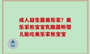 成人益生菌美乐家？美乐家熊宝宝乳酸菌粉婴儿能吃美乐家熊宝宝