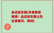 品店益生菌(改善肠道健康！品店益生菌让你远离腹泻、便秘)