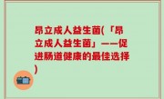 昂立成人益生菌(「昂立成人益生菌」——促进肠道健康的最佳选择)