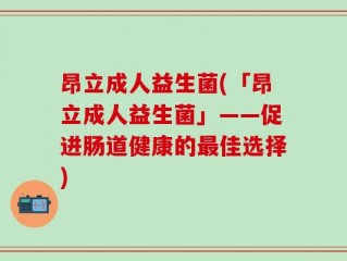昂立成人益生菌(「昂立成人益生菌」——促进肠道健康的最佳选择)