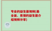 专业的益生菌视频(最全面、易懂的益生菌介绍视频分享)