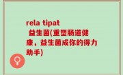 rela tipat 益生菌(重塑肠道健康，益生菌成你的得力助手)