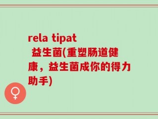 rela tipat 益生菌(重塑肠道健康，益生菌成你的得力助手)