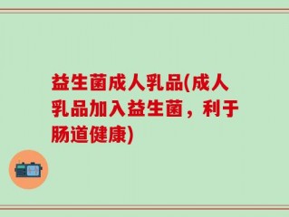 益生菌成人乳品(成人乳品加入益生菌，利于肠道健康)