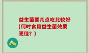 益生菌要几点吃比较好(何时食用益生菌效果更佳？)