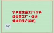 宁乡益生菌工厂(宁乡益生菌工厂 - 促进健康的生产基地)