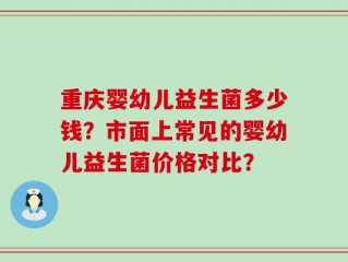 重庆婴幼儿益生菌多少钱？市面上常见的婴幼儿益生菌价格对比？