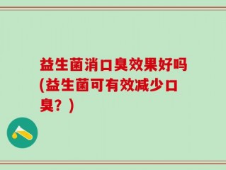 益生菌消口臭效果好吗(益生菌可有效减少口臭？)