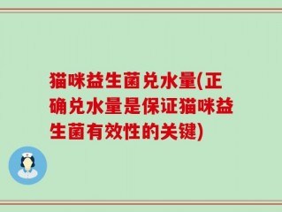 猫咪益生菌兑水量(正确兑水量是保证猫咪益生菌有效性的关键)