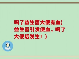喝了益生菌大便有血(益生菌引发便血，喝了大便后发生！)