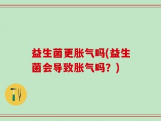 益生菌更胀气吗(益生菌会导致胀气吗？)