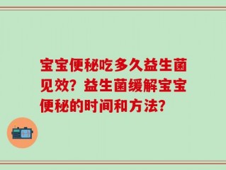 宝宝便秘吃多久益生菌见效？益生菌缓解宝宝便秘的时间和方法？
