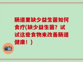 肠道里缺少益生菌如何食疗(缺少益生菌？试试这些食物来改善肠道健康！)
