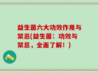 益生菌六大功效作用与禁忌(益生菌：功效与禁忌，全面了解！)
