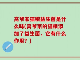 高爷家猫粮益生菌是什么味(高爷家的猫粮添加了益生菌，它有什么作用？)