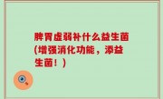 脾胃虚弱补什么益生菌(增强消化功能，添益生菌！)