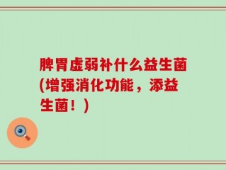 脾胃虚弱补什么益生菌(增强消化功能，添益生菌！)