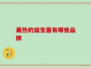 最热的益生菌有哪些品牌
