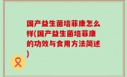 国产益生菌培菲康怎么样(国产益生菌培菲康的功效与食用方法简述)