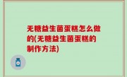 无糖益生菌蛋糕怎么做的(无糖益生菌蛋糕的制作方法)