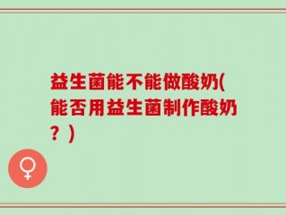 益生菌能不能做酸奶(能否用益生菌制作酸奶？)